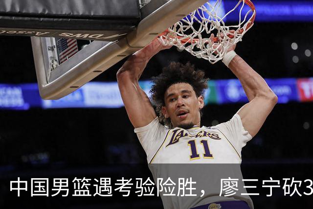 中国男篮遇考验险胜，廖三宁砍30分率队挺进亚运四强