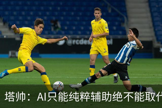塔帅：AI只能纯粹辅助绝不能取代直觉 我们从未考虑将道曼外租