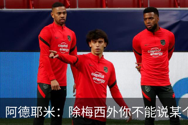 阿德耶米：除梅西外你不能说某个球员是世界第一，他每年都是最好